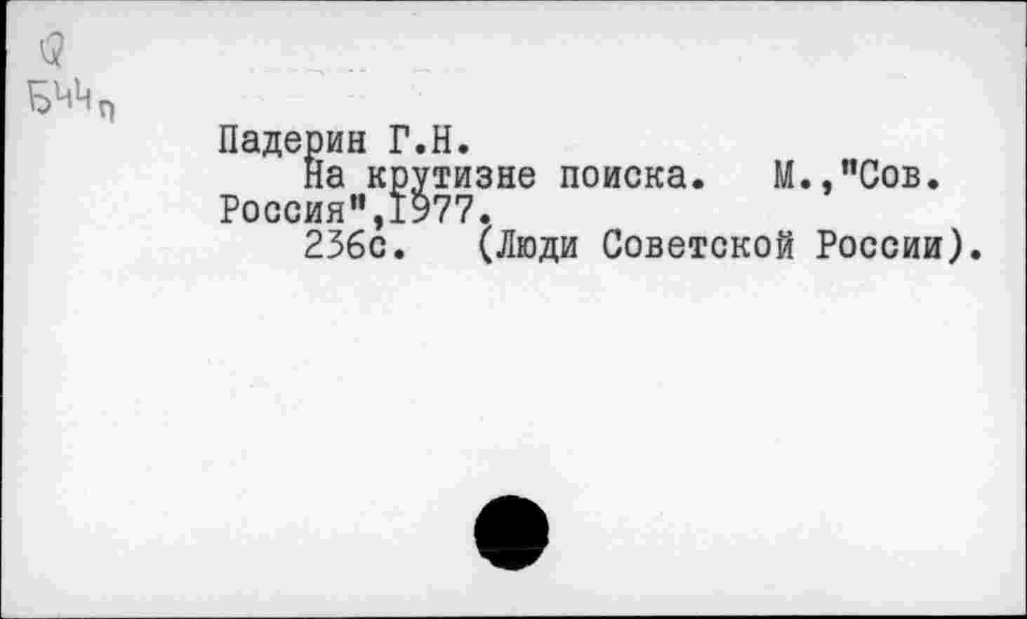 ﻿Падерин Г.Н.
На крутизне поиска. М.,"Сов. Россия”,19?7.
236с. (Люди Советской России).